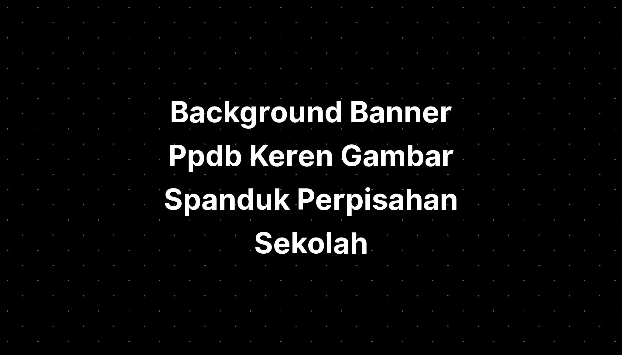 Background Banner Ppdb Keren Gambar Spanduk Perpisahan Sekolah - IMAGESEE